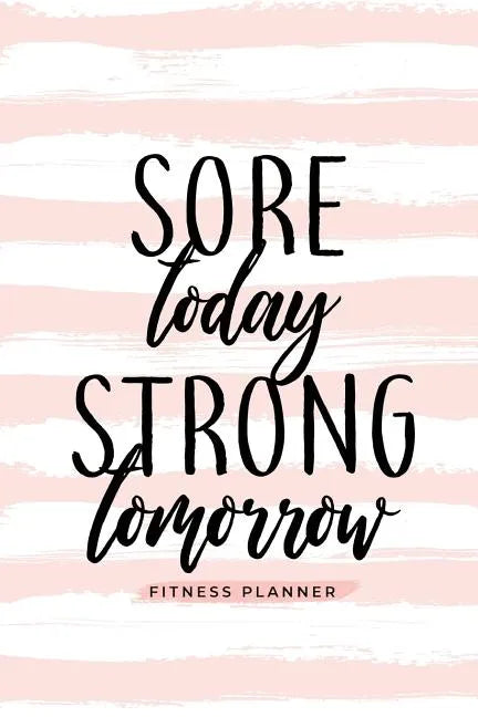 Sore Today Strong Tomorrow Fitness Planner: Workout Log and Meal Planning Notebook to Track Nutrition, Diet, and Exercise - A Weight Loss Journal for - Paperback