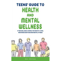 Teens' Guide to Health And Mental Wellness: A Teen Wellness Journal For Healthy Living, Mastering Emotions And Mental Fitness - Paperback